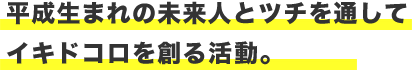 平成生まれの未来人とツチを通してイキドコロを創る活動。